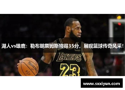 湖人vs雄鹿：勒布朗詹姆斯独得35分，展现篮球传奇风采！
