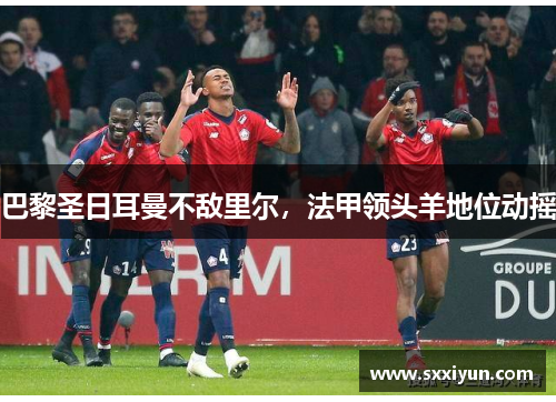 巴黎圣日耳曼不敌里尔，法甲领头羊地位动摇