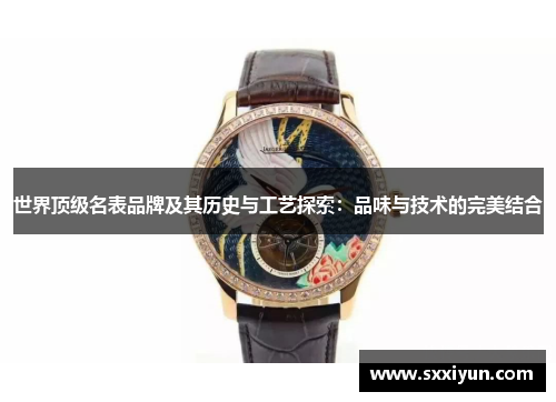 世界顶级名表品牌及其历史与工艺探索：品味与技术的完美结合