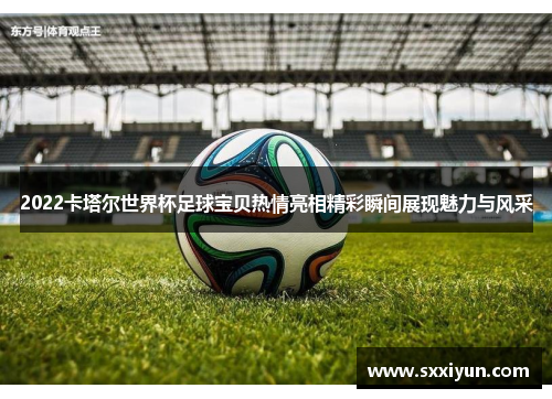 2022卡塔尔世界杯足球宝贝热情亮相精彩瞬间展现魅力与风采