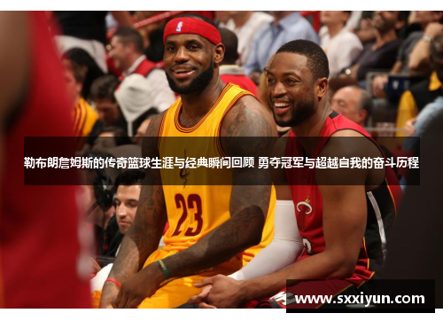勒布朗詹姆斯的传奇篮球生涯与经典瞬间回顾 勇夺冠军与超越自我的奋斗历程