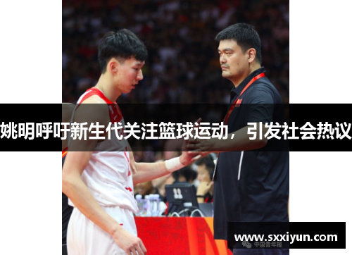 姚明呼吁新生代关注篮球运动，引发社会热议