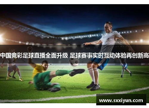 中国竞彩足球直播全面升级 足球赛事实时互动体验再创新高