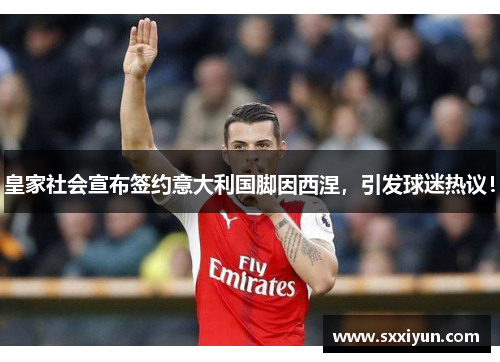 皇家社会宣布签约意大利国脚因西涅，引发球迷热议！