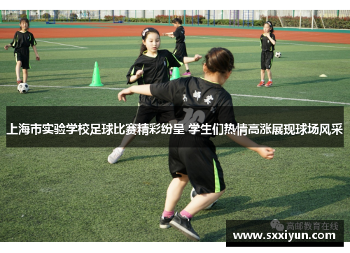 上海市实验学校足球比赛精彩纷呈 学生们热情高涨展现球场风采