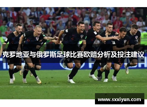 克罗地亚与俄罗斯足球比赛欧赔分析及投注建议
