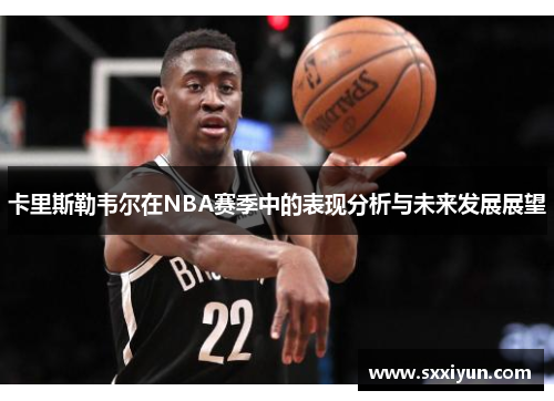 卡里斯勒韦尔在NBA赛季中的表现分析与未来发展展望