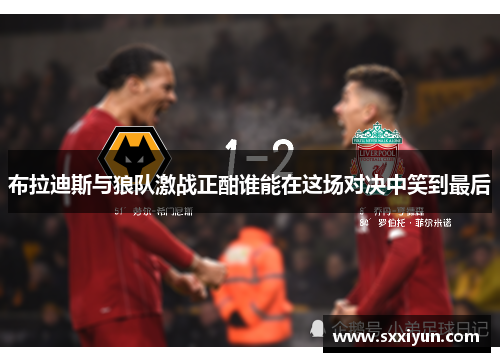 布拉迪斯与狼队激战正酣谁能在这场对决中笑到最后