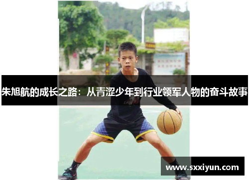 朱旭航的成长之路：从青涩少年到行业领军人物的奋斗故事