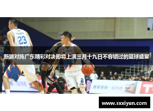 新疆对阵广东精彩对决即将上演三月十九日不容错过的篮球盛宴