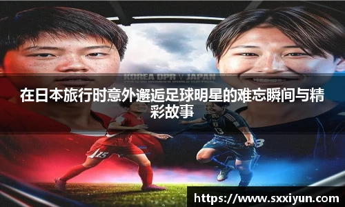 在日本旅行时意外邂逅足球明星的难忘瞬间与精彩故事