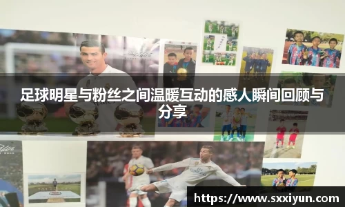 足球明星与粉丝之间温暖互动的感人瞬间回顾与分享
